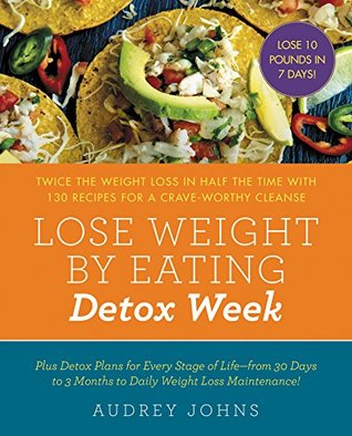 Read Lose Weight by Eating: Detox Week: Twice the Weight Loss in Half the Time with 130 recipes for a Crave-Worthy Cleanse - Audrey Johns | PDF