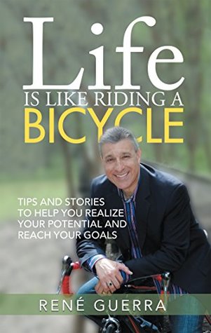 Read online Life Is Like Riding a Bicycle: Tips and Stories to Help You Realize Your Potential and Reach Your Goals - Rene Guerra | ePub