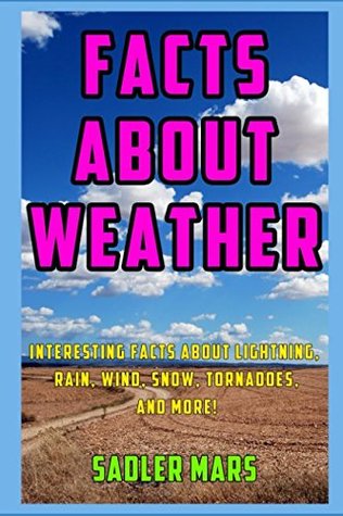 Read online Facts about Weather: Interesting Facts about Lightning, Rain, Wind, Snow, Tornadoes, and More! - Sadler Mars | PDF