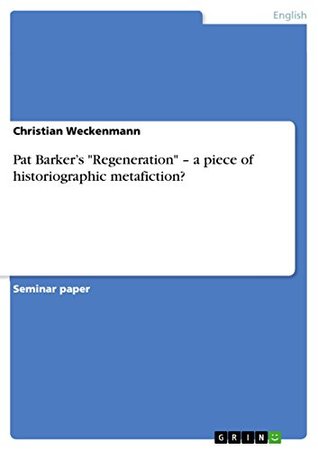 Read online Pat Barker's Regeneration - a piece of historiographic metafiction? - Christian Weckenmann | PDF