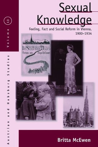 Download Sexual Knowledge: Feeling, Fact, and Social Reform in Vienna, 1900-1934 (Austrian and Habsburg Studies) - Britta McEwen | PDF