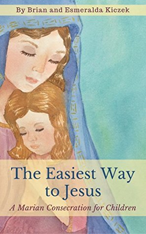Download The Easiest Way to Jesus: A Marian Consecration for Children - Brian and Esmeralda Kiczek | ePub