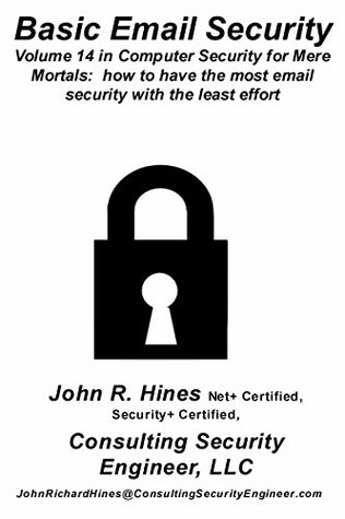 Download Basic Email Security: Volume 14 in John R. Hines’ Computer Security for Mere Mortals, short documents that show how to have the most email security with the least effort - John R. Hines | ePub
