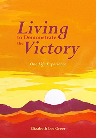 Read online Living to Demonstrate the Victory: One Life Experience - Elizabeth Greer | ePub