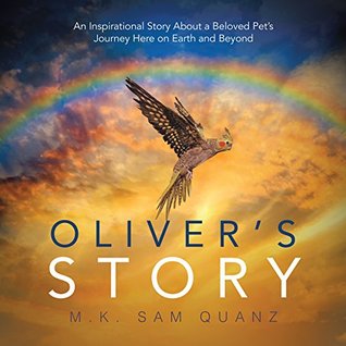 Read Oliver’s Story: An Inspirational Story About a Beloved Pet’s Journey Here on Earth and Beyond - M.K. Sam Quanz | PDF