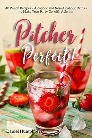 Read Pitcher Perfect!: 40 Punch Recipes – Alcoholic and Non-Alcoholic Drinks to Make Your Party Go with A Swing - Daniel Humphreys | PDF