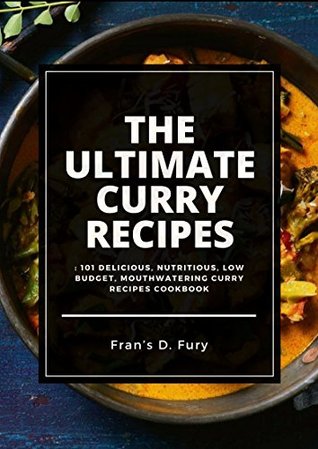 Read online The Ultimate Curry Recipes: 101 Delicious, Nutritious, Low Budget, Mouthwatering Curry Recipes Cookbook - Fran's D. Fury | ePub