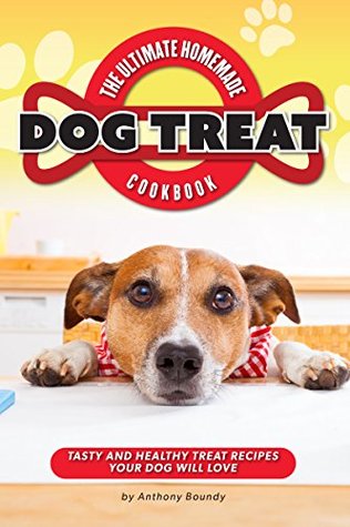 Download The Ultimate Homemade Dog Treat Cookbook: Tasty and Healthy Treat Recipes Your Dog Will Love - Anthony Boundy | PDF