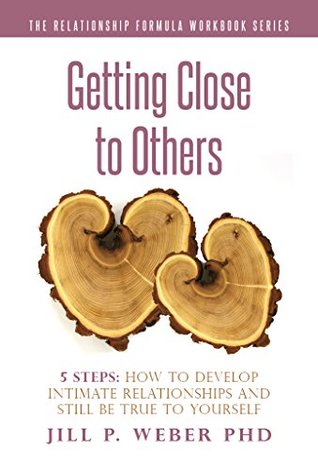 Read online Getting Close to Others 5 Steps: How to Develop Intimate Relationships and Still Be True to Yourself: The Relationship Formula Workbook Series (The Relationship Formula Workbook Series ) - Jill P Weber file in PDF