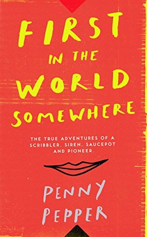 Read First in the World Somewhere: The True Adventures of a Scribbler, Siren, Saucepot and Pioneer - Penny Pepper | ePub