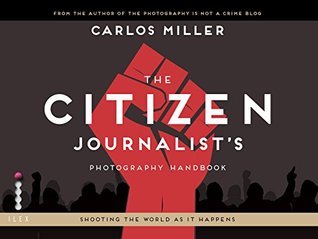 Read online The Citizen Journalist's Photography Handbook: Shooting the World As it Happens - Carlos Miller | ePub