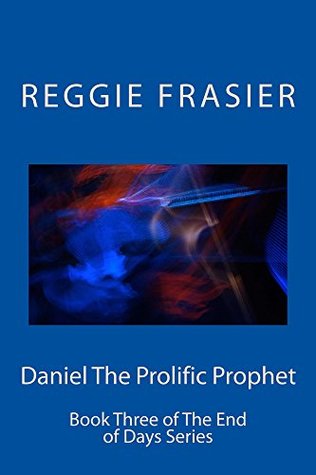 Read online Daniel The Prolific Prophet: Book Three of The End of Days Series - Reggie Frasier | PDF