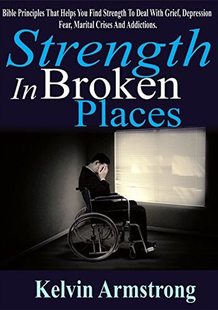 Read Strength in Broken Places: Bible Principles that Helps You Find Strength To Deal With Grief, Depression, Fear, Marital Crises and Addiction - Kelvin Armstrong | ePub
