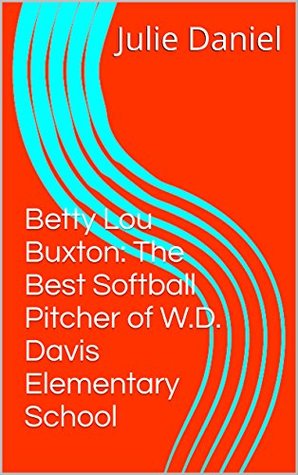 Read Betty Lou Buxton: The Best Softball Pitcher of W.D. Davis Elementary School - Julie Daniel file in ePub