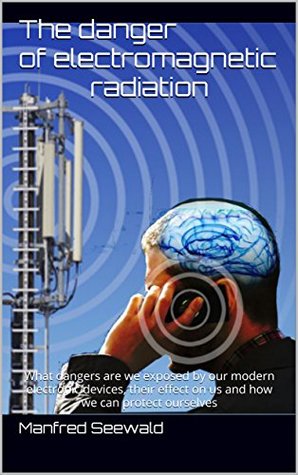 Read online The danger of electromagnetic radiation: What dangers are we exposed by our modern electronic devices, their effect on us and how we can protect ourselves - Manfred Seewald file in ePub