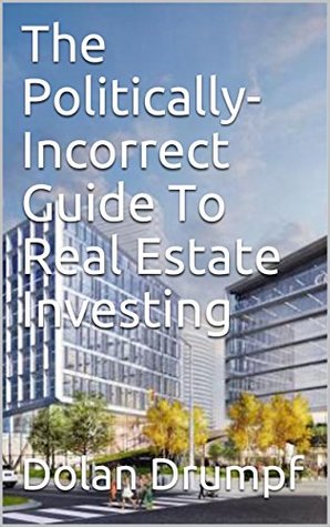 Read online The Politically-Incorrect Guide To Real Estate Investing - Dolan Drumpf file in PDF