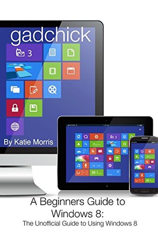 Download A Beginners Guide to Windows 8: The Unofficial Guide to Using Windows 8 - Katie Morris file in PDF