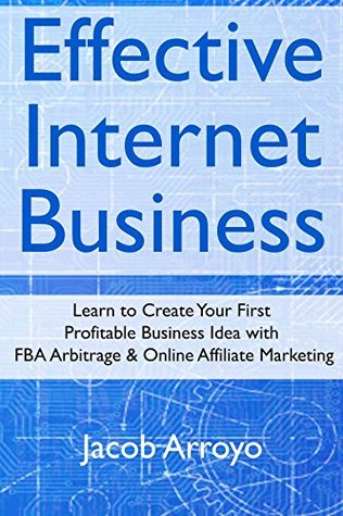 Download Effective Internet Business: Learn to Create Your First Profitable Business Idea with FBA Arbitrage & Online Affiliate Marketing - Jacob Arroyo | ePub