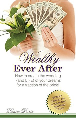 Download Wealthy Ever After: How to create the wedding of your dreams at a fraction of the price! - Denice Davis | PDF