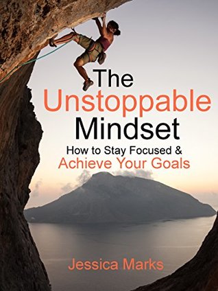 Read The Unstoppable Mindset: How to Stay Focused & Achieve Your Goals (The Pursuit of Self Improvement Book 5) - Jessica Marks | ePub