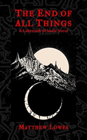 Download The End of All Things: A Labyrinth of Souls Novel - Matthew Lowes file in ePub