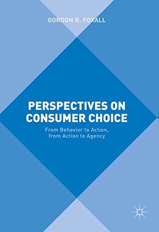 Read online Perspectives on Consumer Choice: From Behavior to Action, from Action to Agency - Gordon R. Foxall file in PDF