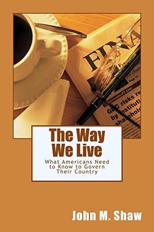 Read online The Way We Live: What Americans Need to Know to Govern Their Country - John M. Shaw | ePub