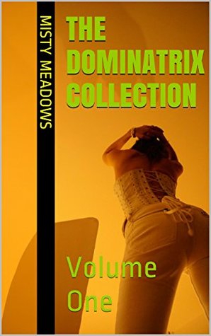 Read online The Dominatrix Collection: Volume One (Femdom, BDSM) - Misty Meadows | PDF