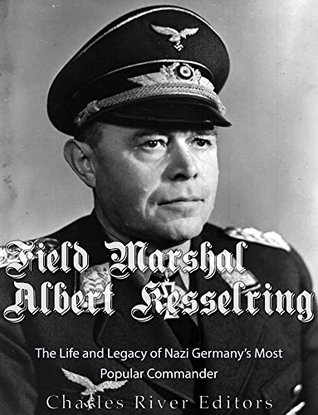 Download Field Marshal Albert Kesselring: The Life and Legacy of Nazi Germany’s Most Popular Commander - Charles River Editors file in ePub