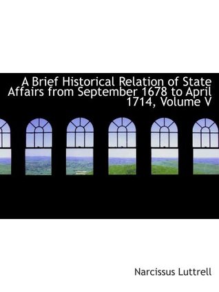 Read A Brief Historical Relation of State Affairs from September 1678 to April 1714, Volume V - Narcissus Luttrell file in ePub