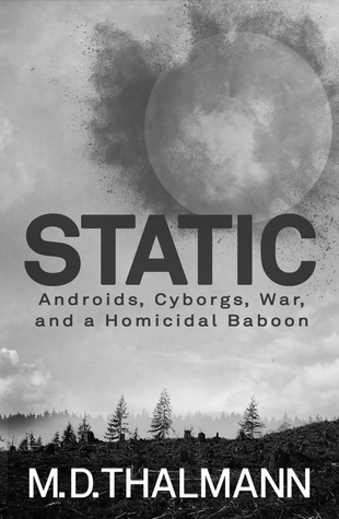 Read online Static: Androids, Cyborgs, War, & a Homicidal Baboon - M.D. Thalmann | ePub