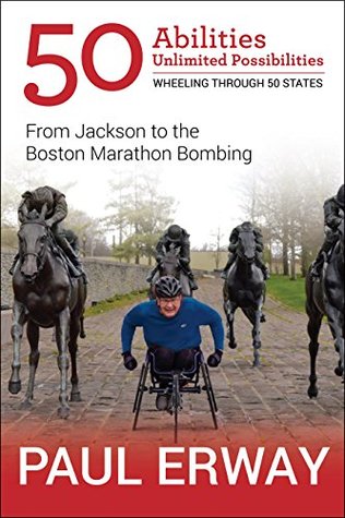 Read online 50 Abilities, Unlimited Possibilities: Wheeling Through 50 States: From Jackson to the Boston Marathon Bombing - Paul Erway file in PDF