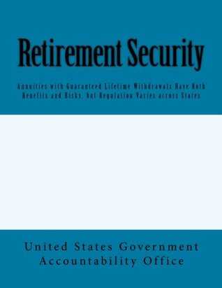 Download Retirement Security: Annuities with Guaranteed Lifetime Withdrawals Have Both Benefits and Risks, but Regulation Varies across States - U.S. Government Accountability Office | ePub