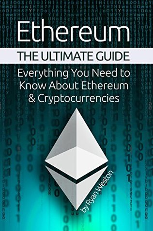 Read online Ethereum: The Ultimate Guide: Everything You Need to Know About Ethereum & Cryptocurrencies (Mastering Ethereum, Ethereum Book 1, Ethereum Mining, Blockchain Technology, Ethereum Investing) - Ryan Weston file in ePub