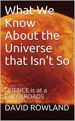 Download What We Know About the Universe that Isn't So: SCIENCE is at a CROSSROADS - David Rowland | ePub