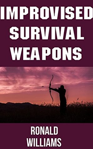 Read Improvised Survival Weapons: The Top 10 DIY Personal Defense Weapons and Booby Traps That You Can Build At Home To Defend Your Life and Territory - Ronald Williams file in ePub