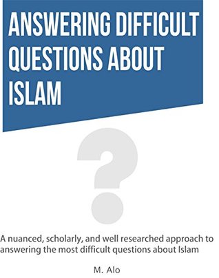 Download Answering Difficult Questions about Islam: A nuanced, scholarly, and well researched approach to answering the most difficult questions about Islam - M Alo file in PDF