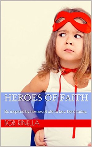 Read Heroes of Faith: Be inspired by heroes of old to be a hero today. - Bob Rinella | PDF