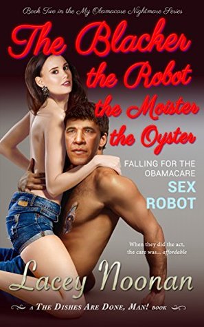 Read The Blacker the Robot the Moister the Oyster: Falling for the Obamacare Sex Robot (My Obamacare Nightmare Book 2) - Lacey Noonan file in ePub