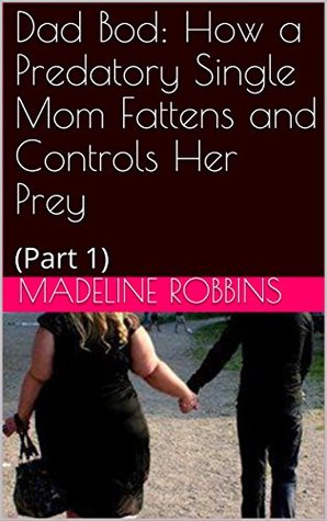 Read Dad Bod: How a Predatory Single Mom Fattens and Controls Her Prey: (Part 1) - Madeline Robbins file in ePub