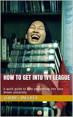 Read How to get into Ivy League: A quick guide to help you getting into your dream university - Tobias Jaeckel | ePub