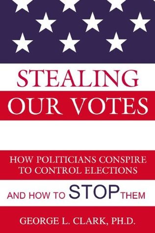 Download Stealing Our Votes: How Politicians Conspire to Control Elections and How to Stop Them - George Larkin Clark | ePub