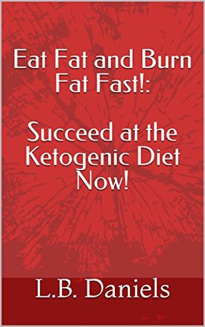 Download Eat Fat and Burn Fat Fast!: Succeed at the Ketogenic Diet Now! - L.B. Daniels | ePub