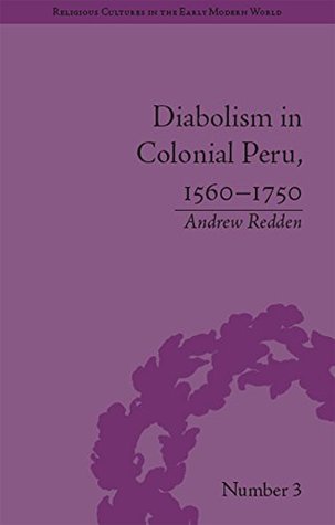 Read Diabolism in Colonial Peru, 1560–1750: Volume 3 (Religious Cultures in the Early Modern World) - Andrew Redden file in PDF
