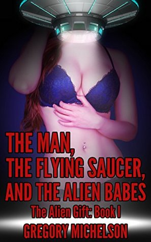 Read online The Man, The Flying Saucer, and the Alien Babes (The Alien Gift Book 1) - Gregory Michelson file in ePub