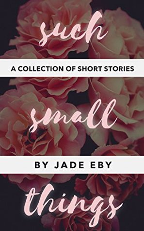 Download Such Small Things: A Collection of Short Stories - Jade Eby file in PDF