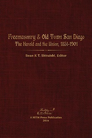 Read Freemasonry & Old Town San Diego: The Herald and the Union, 1851-1901 - Sean Shiraishi | PDF