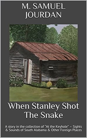 Download When Stanley Shot The Snake: A story in the collection of “At the Keyhole” – Sights & Sounds of South Alabama & Other Foreign Places - M. Samuel Jourdan | PDF