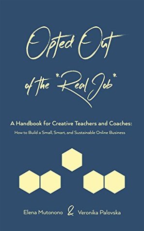 Read online Opted Out of the *Real Job* -- A Handbook for Creative Teachers and Coaches: How to Build a Small, Smart and Sustainable Online Business - Elena Mutonono file in ePub