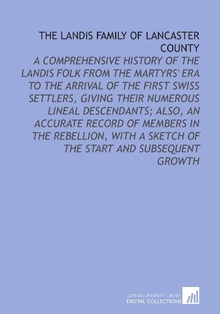 Download The Landis Family of Lancaster County: A Comprehensive History of the Landis Folk From the Martyrs' Era to the Arrival of the First Swiss Settlers,  a Sketch of the Start and Subsequent Growth - David Bachman Landis | PDF